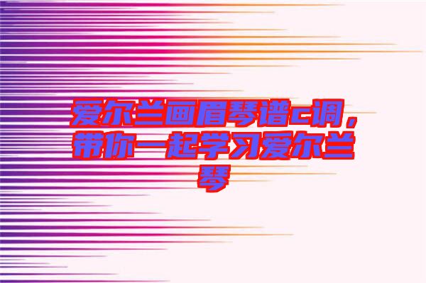 愛爾蘭畫眉琴譜c調，帶你一起學習愛爾蘭琴