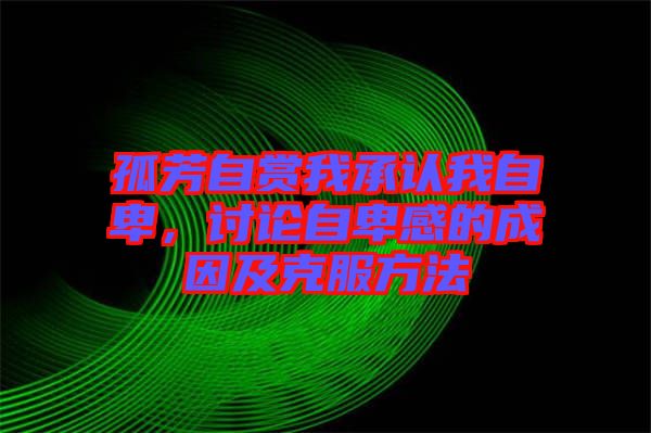 孤芳自賞我承認我自卑，討論自卑感的成因及克服方法