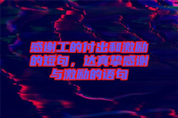 感謝工的付出和激勵(lì)的短句，達(dá)真摯感謝與激勵(lì)的語(yǔ)句