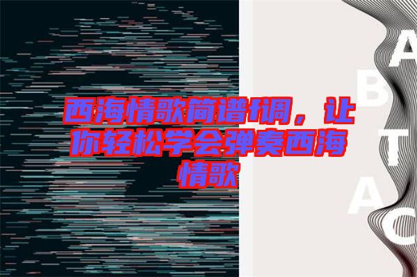 西海情歌簡譜f調(diào)，讓你輕松學(xué)會(huì)彈奏西海情歌