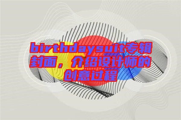 birthdaysuit專輯封面，介紹設(shè)計(jì)師的創(chuàng)意過(guò)程