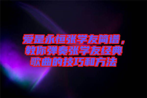 愛是永恒張學(xué)友簡(jiǎn)譜，教你彈奏張學(xué)友經(jīng)典歌曲的技巧和方法
