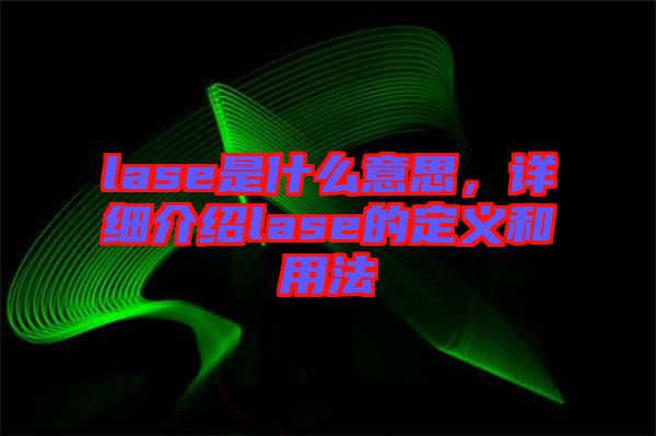 lase是什么意思，詳細介紹lase的定義和用法
