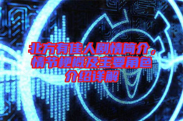 北方有佳人劇情簡介，情節(jié)梗概及主要角色介紹詳解