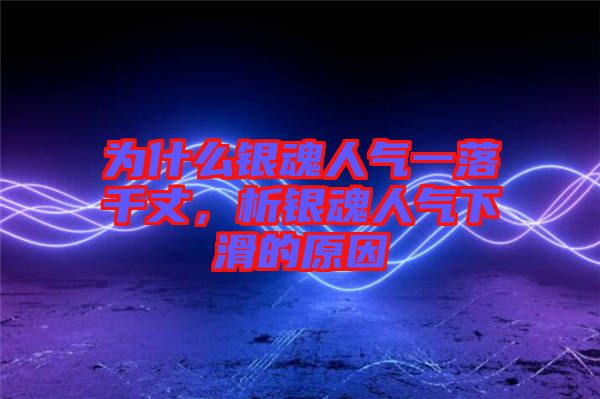 為什么銀魂人氣一落千丈，析銀魂人氣下滑的原因