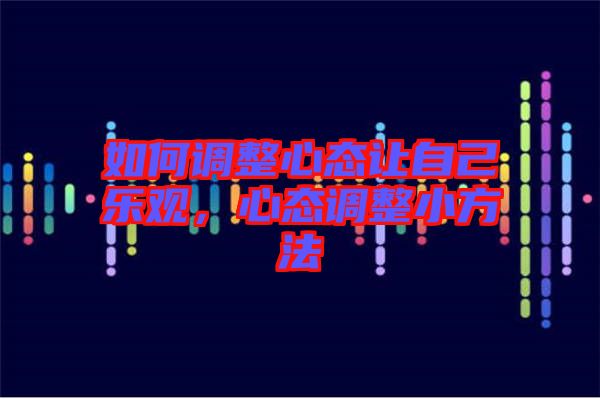 如何調(diào)整心態(tài)讓自己樂觀，心態(tài)調(diào)整小方法