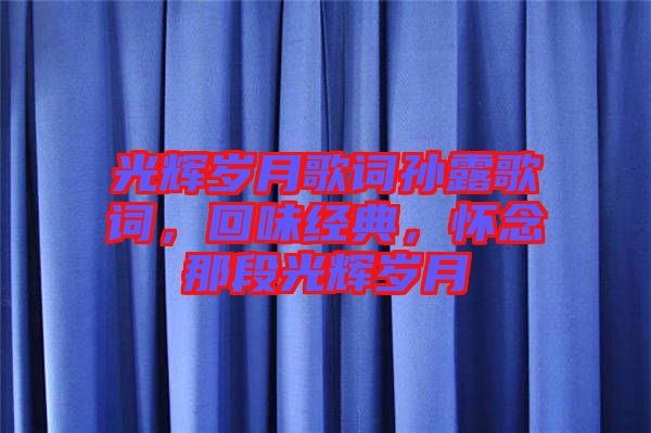 光輝歲月歌詞孫露歌詞，回味經(jīng)典，懷念那段光輝歲月
