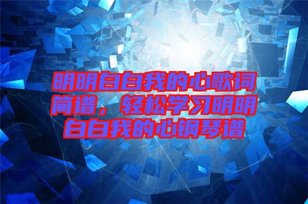 明明白白我的心歌詞簡譜，輕松學(xué)習(xí)明明白白我的心鋼琴譜