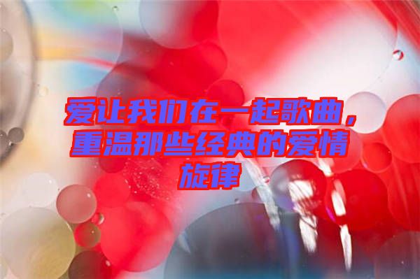 愛(ài)讓我們?cè)谝黄鸶枨?，重溫那些?jīng)典的愛(ài)情旋律