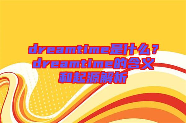 dreamtime是什么？dreamtime的含義和起源解析