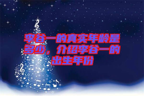 李谷一的真實(shí)年齡是多少，介紹李谷一的出生年份