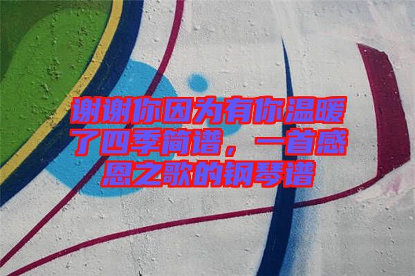 謝謝你因為有你溫暖了四季簡譜，一首感恩之歌的鋼琴譜