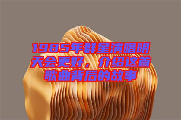 1985年群星演唱明天會(huì)更好，介紹這首歌曲背后的故事