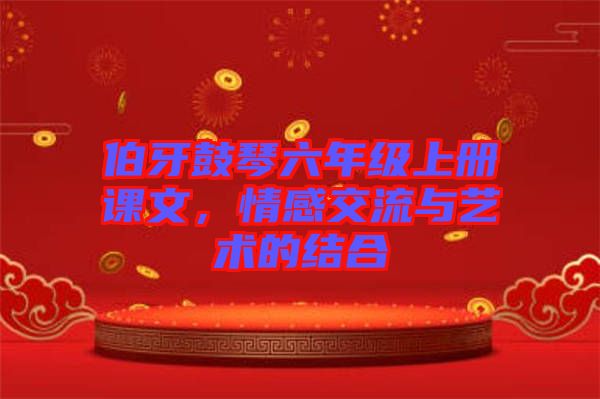 伯牙鼓琴六年級(jí)上冊(cè)課文，情感交流與藝術(shù)的結(jié)合