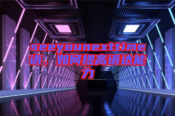 seeyounexttime語，如何提高語達能力