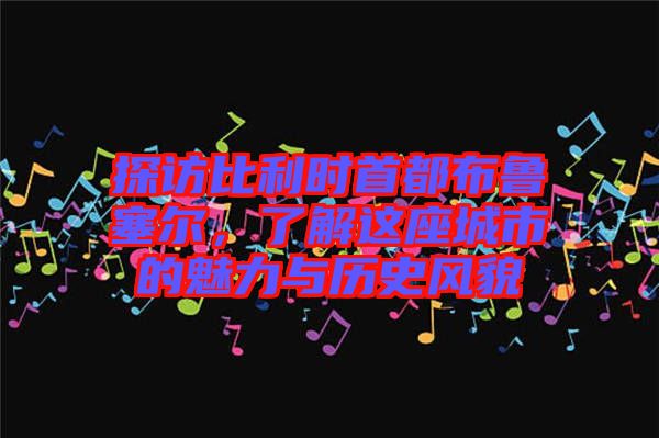 探訪比利時(shí)首都布魯塞爾，了解這座城市的魅力與歷史風(fēng)貌