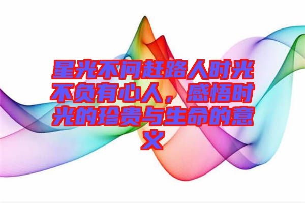 星光不問(wèn)趕路人時(shí)光不負(fù)有心人，感悟時(shí)光的珍貴與生命的意義