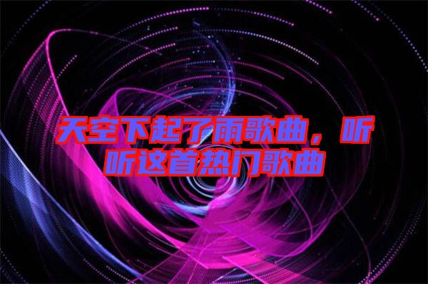 天空下起了雨歌曲，聽聽這首熱門歌曲