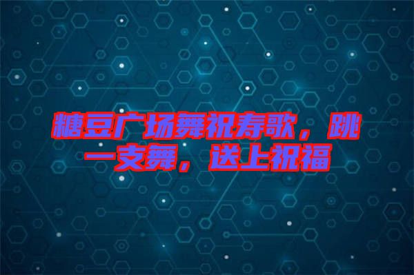 糖豆廣場(chǎng)舞祝壽歌，跳一支舞，送上祝福