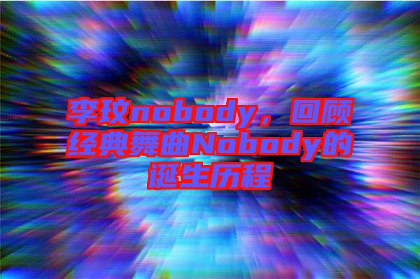 李玟nobody，回顧經(jīng)典舞曲Nobody的誕生歷程