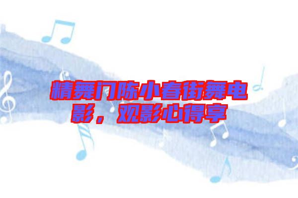 精舞門(mén)陳小春街舞電影，觀影心得享