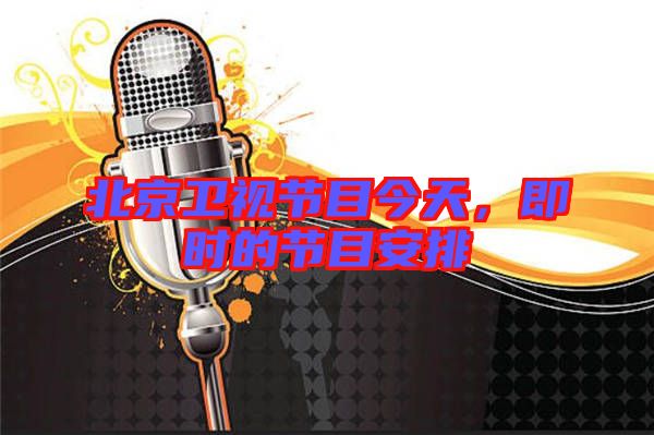 北京衛(wèi)視節(jié)目今天，即時(shí)的節(jié)目安排