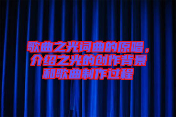 歌曲之光詞曲的原唱，介紹之光的創(chuàng)作背景和歌曲制作過程