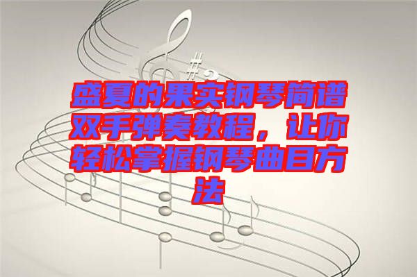 盛夏的果實鋼琴簡譜雙手彈奏教程，讓你輕松掌握鋼琴曲目方法