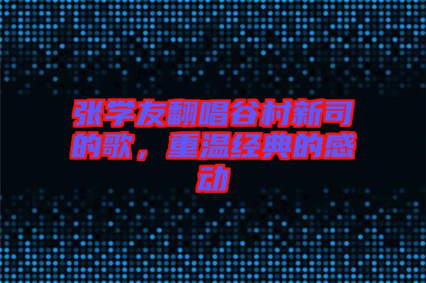 張學(xué)友翻唱谷村新司的歌，重溫經(jīng)典的感動