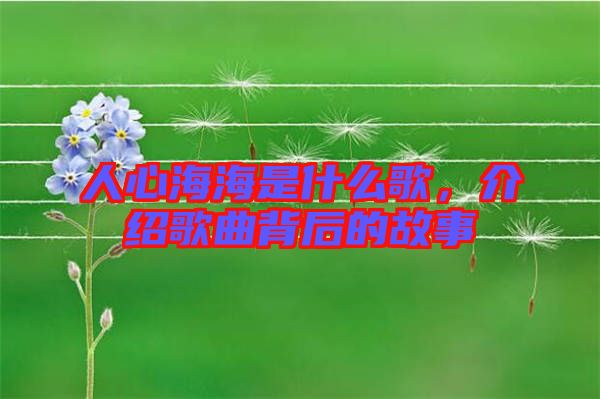 人心海海是什么歌，介紹歌曲背后的故事