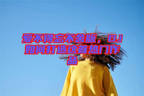 愛不得忘不舍版，DJ如何打造這首熱門作品