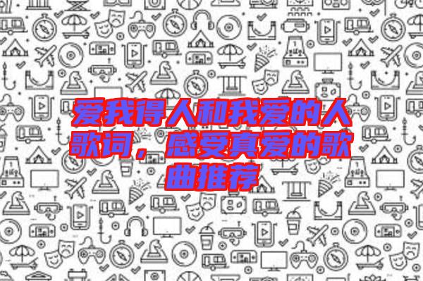 愛我得人和我愛的人歌詞，感受真愛的歌曲推薦