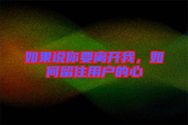 如果說你要離開我，如何留住用戶的心