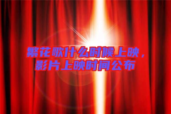 繁花歌什么時(shí)候上映，影片上映時(shí)間公布