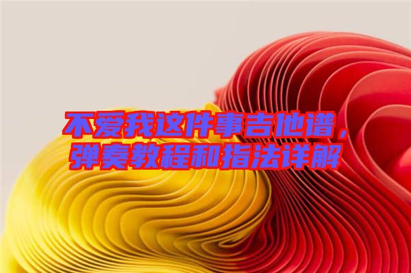 不愛我這件事吉他譜，彈奏教程和指法詳解