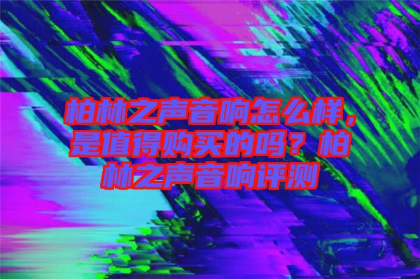 柏林之聲音響怎么樣，是值得購(gòu)買(mǎi)的嗎？柏林之聲音響評(píng)測(cè)