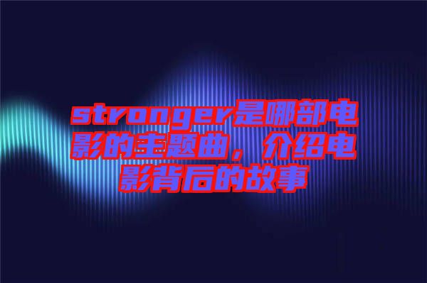 stronger是哪部電影的主題曲，介紹電影背后的故事