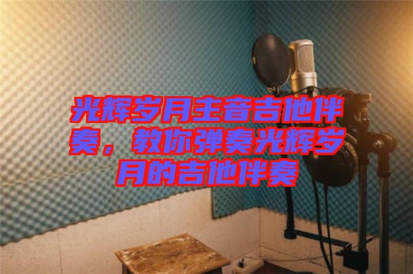 光輝歲月主音吉他伴奏，教你彈奏光輝歲月的吉他伴奏
