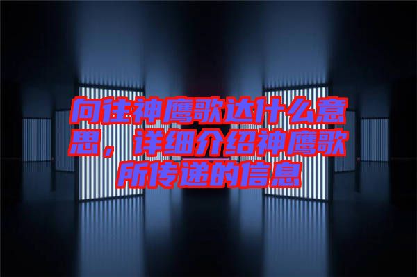 向往神鷹歌達什么意思，詳細介紹神鷹歌所傳遞的信息