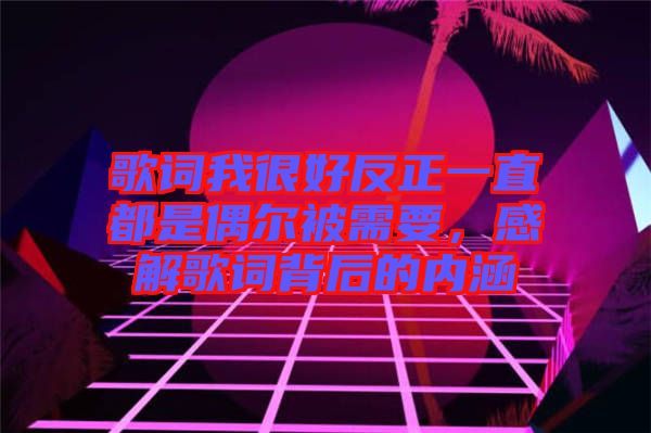 歌詞我很好反正一直都是偶爾被需要，感解歌詞背后的內(nèi)涵