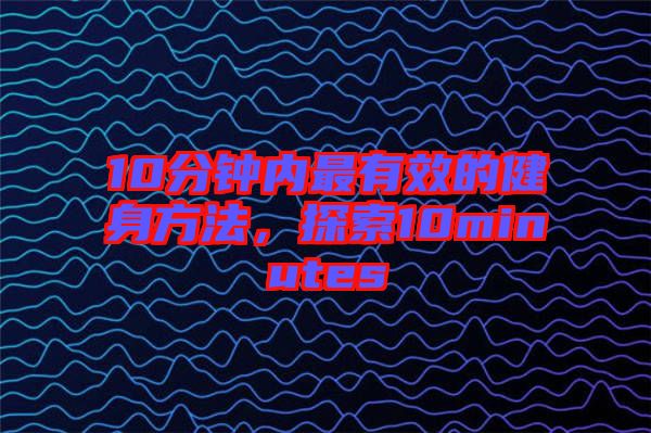 10分鐘內最有效的健身方法，探索10minutes