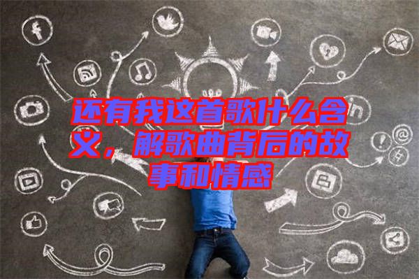 還有我這首歌什么含義，解歌曲背后的故事和情感