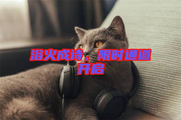 浴火成詩，限時(shí)通道開啟