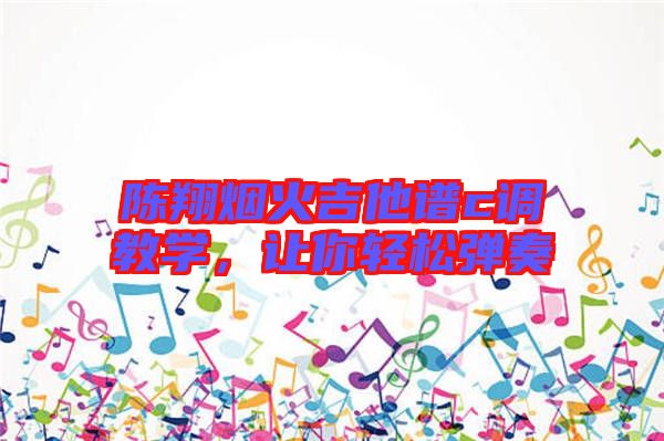 陳翔煙火吉他譜c調(diào)教學(xué)，讓你輕松彈奏