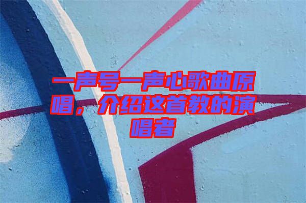 一聲號(hào)一聲心歌曲原唱，介紹這首教的演唱者