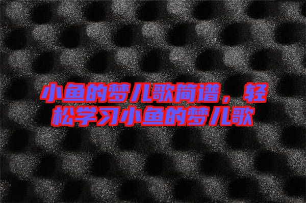 小魚的夢兒歌簡譜，輕松學習小魚的夢兒歌