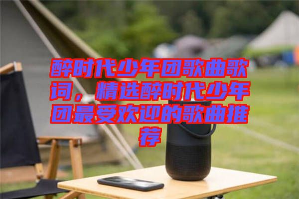 醉時(shí)代少年團(tuán)歌曲歌詞，精選醉時(shí)代少年團(tuán)最受歡迎的歌曲推薦