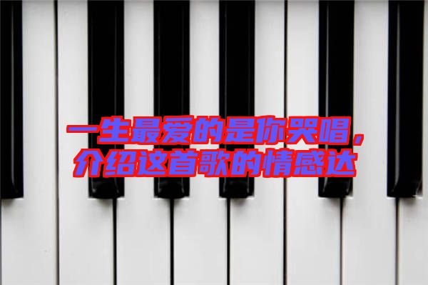 一生最愛(ài)的是你哭唱，介紹這首歌的情感達(dá)