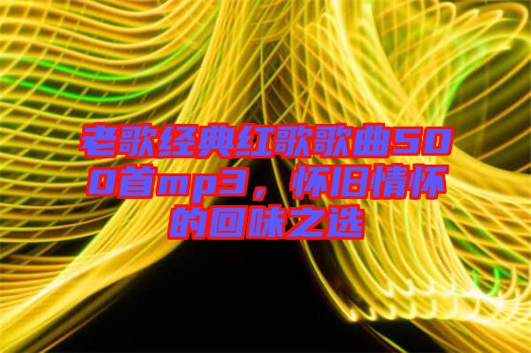 老歌經(jīng)典紅歌歌曲500首mp3，懷舊情懷的回味之選