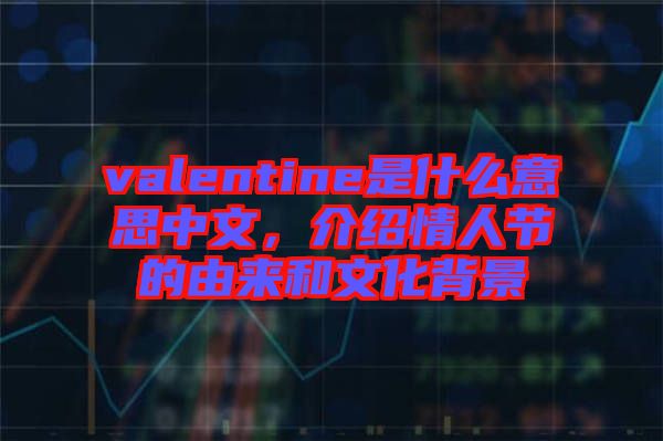 valentine是什么意思中文，介紹情人節(jié)的由來和文化背景